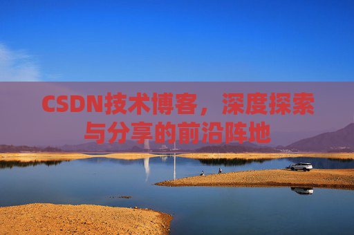 CSDN技术博客，深度探索与分享的前沿阵地